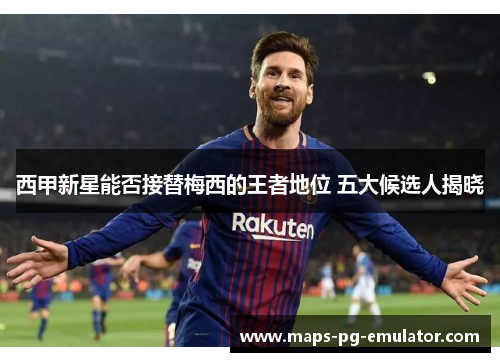 西甲新星能否接替梅西的王者地位 五大候选人揭晓