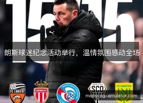 朗斯球迷纪念活动举行,温情氛围感动全场 朗斯球迷纪念活动举行,温情氛围感动全场