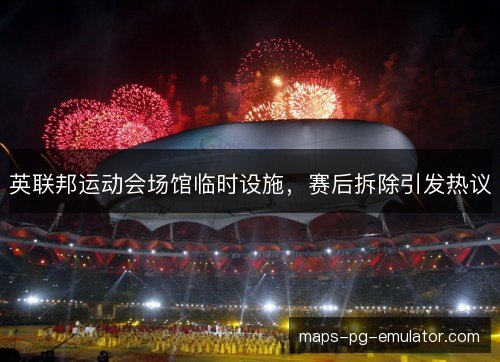 英联邦运动会场馆临时设施,赛后拆除引发热议 英联邦运动会场馆临时设施,赛后拆除引发热议