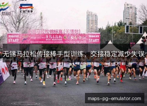 无锡马拉松传接棒手型训练,交接稳定减少失误 无锡马拉松传接棒手型训练,交接稳定减少失误