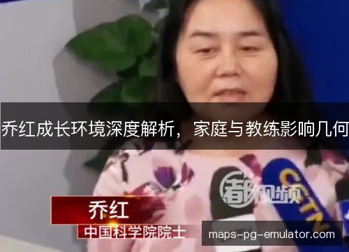 乔红成长环境深度解析，家庭与教练影响几何